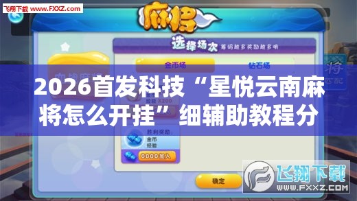 2026首发科技“星悦云南麻将怎么开挂	”细辅助教程分享