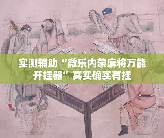 实测辅助“微乐内蒙麻将万能开挂器	”其实确实有挂