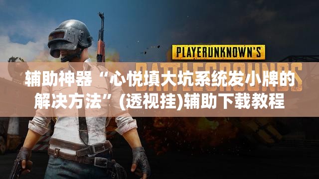辅助神器“心悦填大坑系统发小牌的解决方法”(透视挂)辅助下载教程