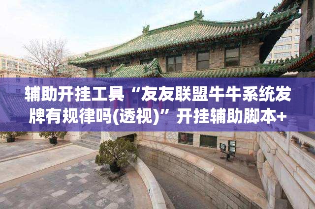 辅助开挂工具“友友联盟牛牛系统发牌有规律吗(透视)	”开挂辅助脚本+详细开挂安装教程