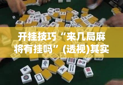 开挂技巧“来几局麻将有挂吗	”(透视)其实确实有挂