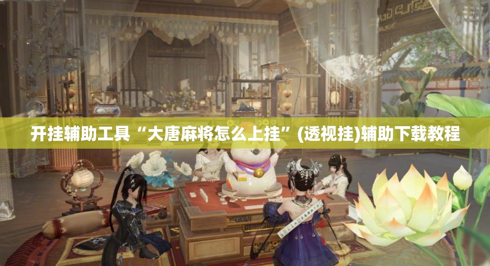 开挂辅助工具“大唐麻将怎么上挂”(透视挂)辅助下载教程