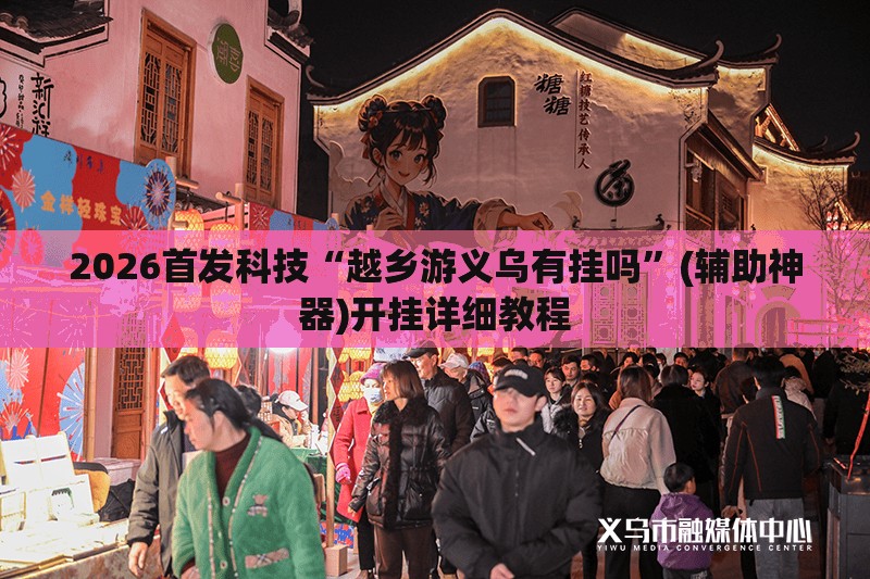 2026首发科技“越乡游义乌有挂吗”(辅助神器)开挂详细教程