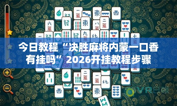 今日教程“决胜麻将内蒙一口香有挂吗”2026开挂教程步骤