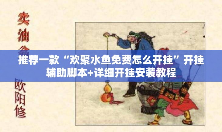 推荐一款“欢聚水鱼免费怎么开挂	”开挂辅助脚本+详细开挂安装教程