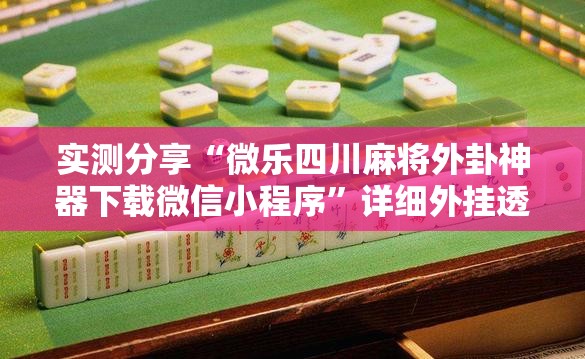 实测分享“微乐四川麻将外卦神器下载微信小程序”详细外挂透视辅助软件教程