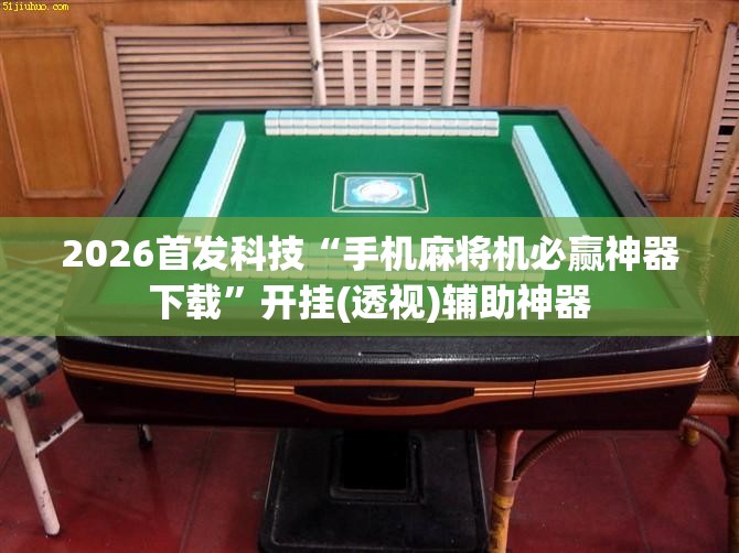 2026首发科技“手机麻将机必赢神器下载”开挂(透视)辅助神器