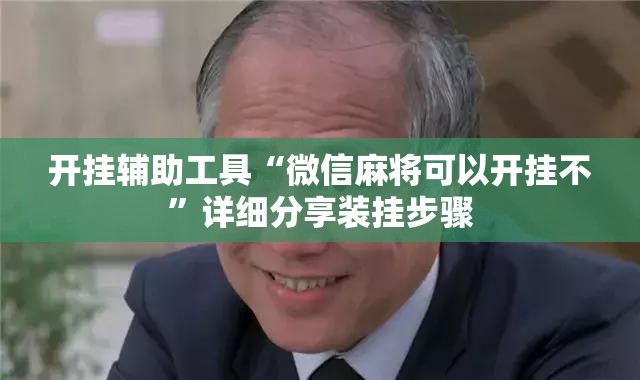 开挂辅助工具“微信麻将可以开挂不”详细分享装挂步骤