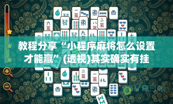 教程分享“小程序麻将怎么设置才能赢	”(透视)其实确实有挂