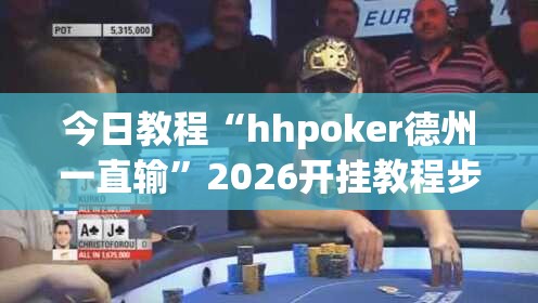 今日教程“hhpoker德州一直输	”2026开挂教程步骤
