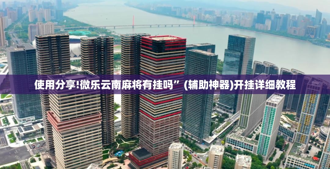 使用分享!微乐云南麻将有挂吗	”(辅助神器)开挂详细教程