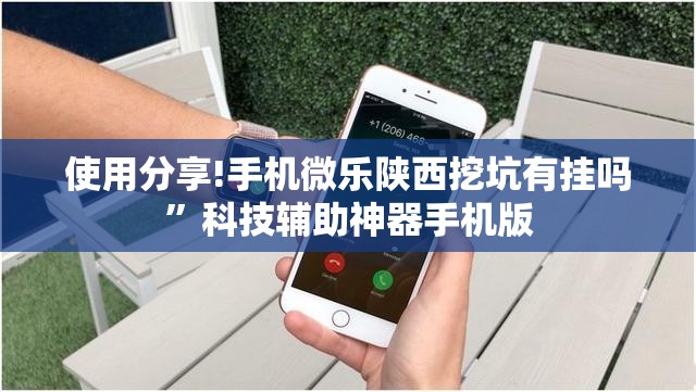 使用分享!手机微乐陕西挖坑有挂吗	”科技辅助神器手机版