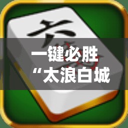 一键必胜“太浪白城麻将怎么开挂	”细辅助教程分享