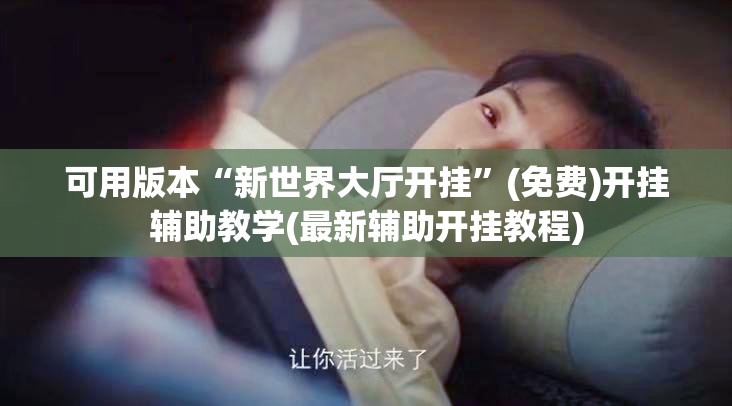 可用版本“新世界大厅开挂”(免费)开挂辅助教学(最新辅助开挂教程)