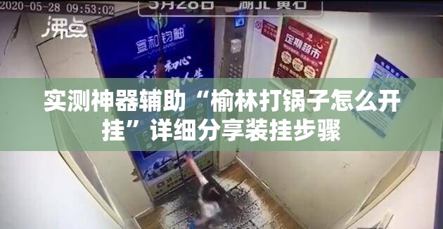 实测神器辅助“榆林打锅子怎么开挂	”详细分享装挂步骤