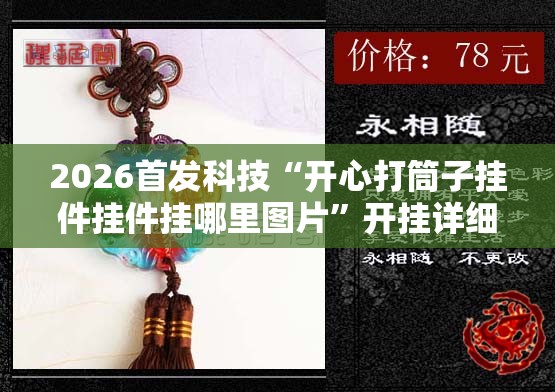 2026首发科技“开心打筒子挂件挂件挂哪里图片	”开挂详细教程