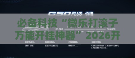 必备科技“微乐打滚子万能开挂神器”2026开挂教程步骤