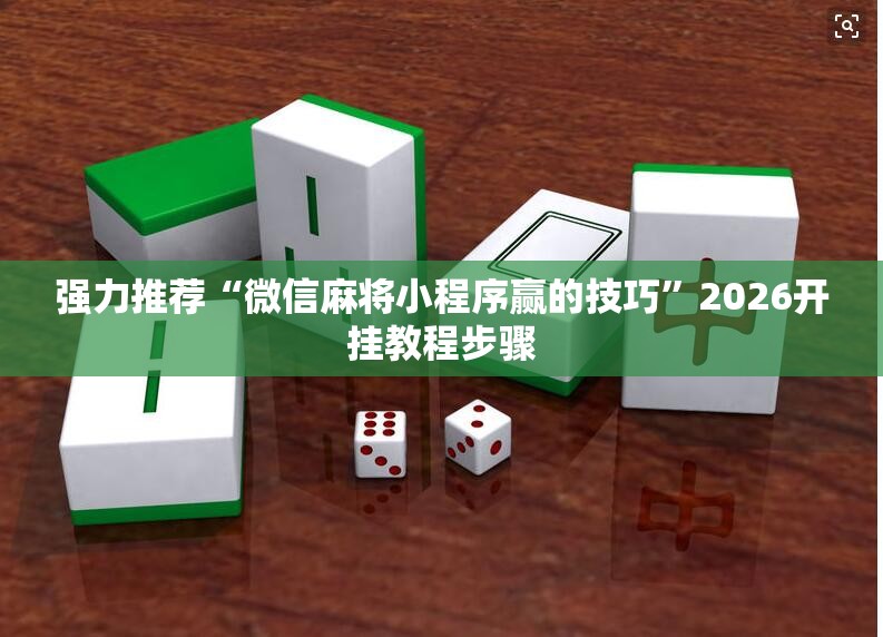 强力推荐“微信麻将小程序赢的技巧	”2026开挂教程步骤