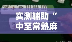 实测辅助“中至常熟麻将到底有没有挂”科技辅助神器手机版