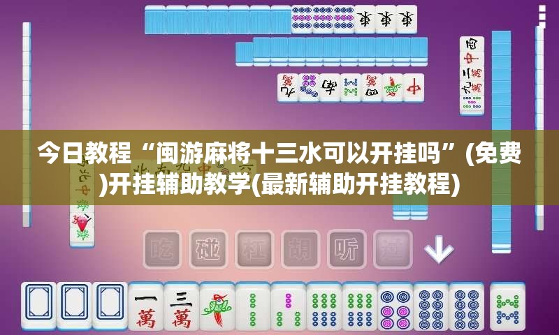 今日教程“闽游麻将十三水可以开挂吗”(免费)开挂辅助教学(最新辅助开挂教程)