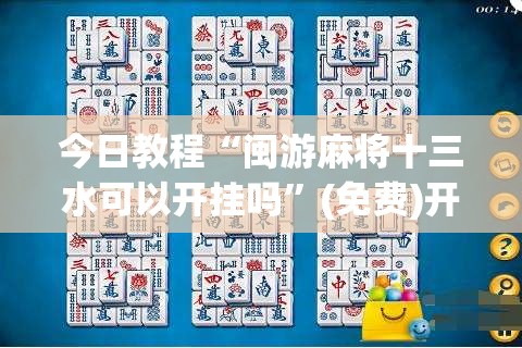 今日教程“闽游麻将十三水可以开挂吗”(免费)开挂辅助教学(最新辅助开挂教程)