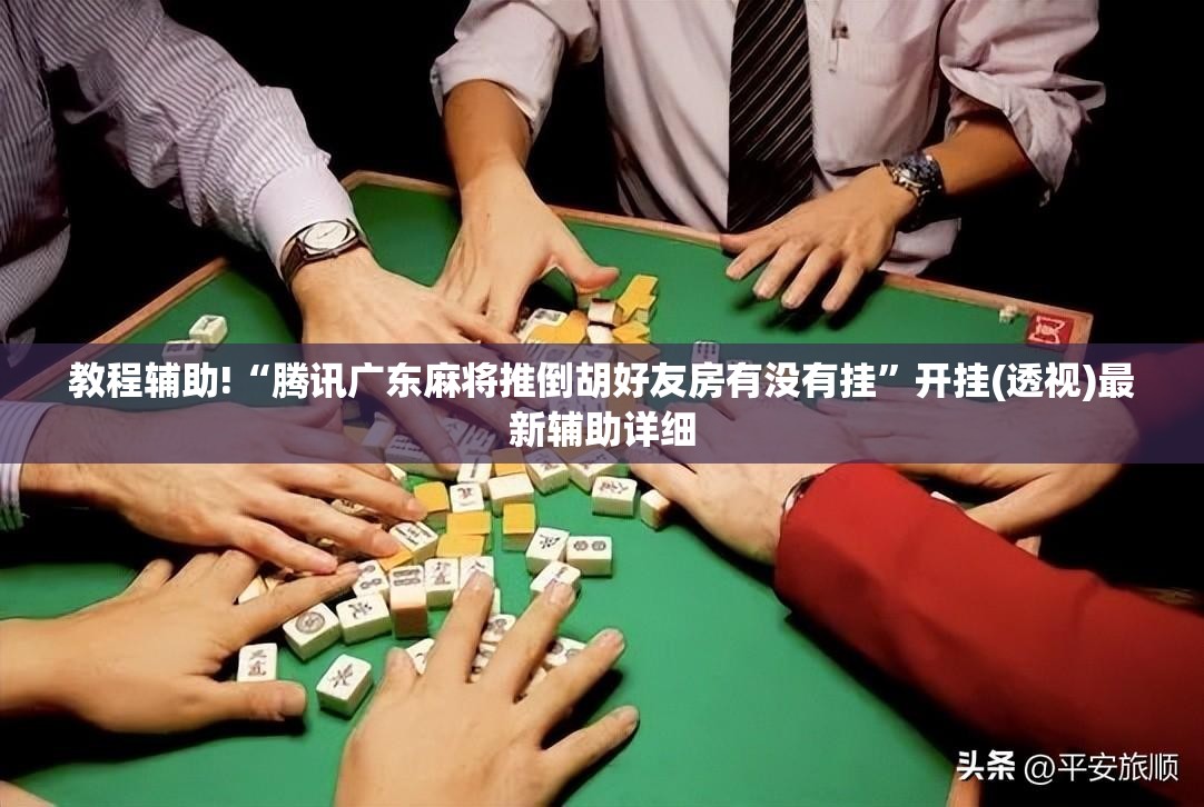 教程辅助!“腾讯广东麻将推倒胡好友房有没有挂	”开挂(透视)最新辅助详细