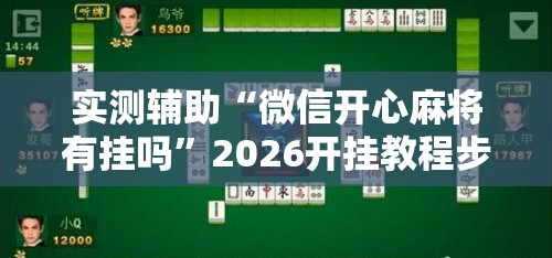 实测辅助“微信开心麻将有挂吗	”2026开挂教程步骤