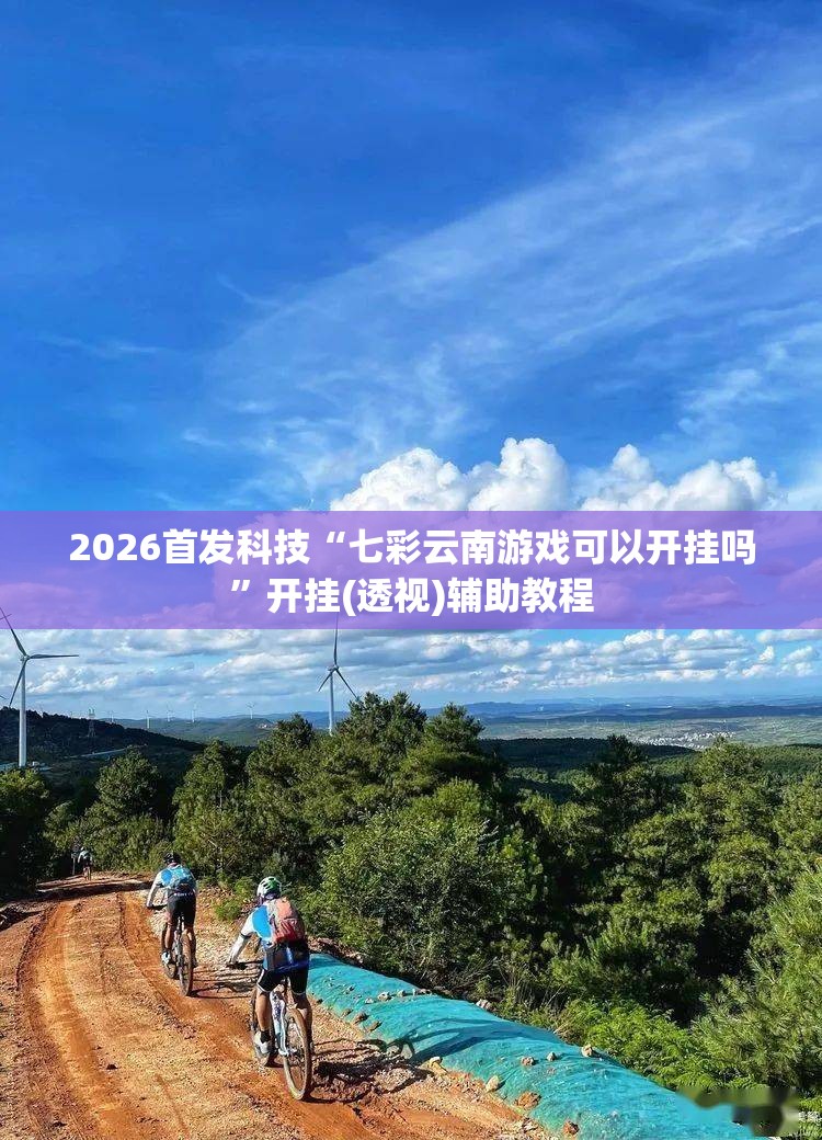 2026首发科技“七彩云南游戏可以开挂吗”开挂(透视)辅助教程