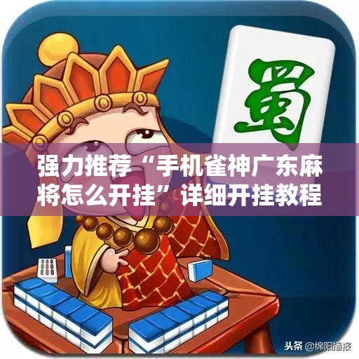 强力推荐“手机雀神广东麻将怎么开挂”详细开挂教程