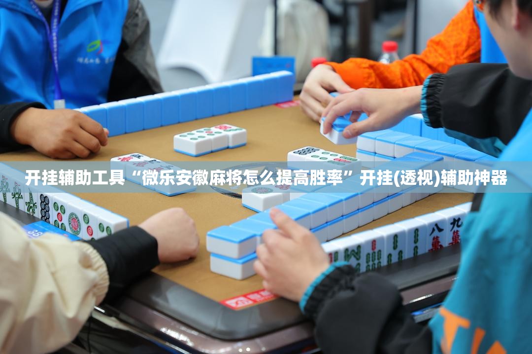 开挂辅助工具“微乐安徽麻将怎么提高胜率”开挂(透视)辅助神器