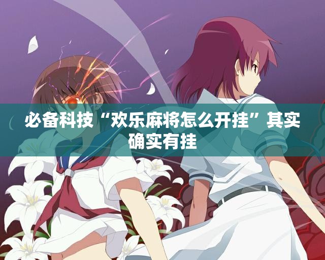 必备科技“欢乐麻将怎么开挂”其实确实有挂