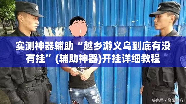 实测神器辅助“越乡游义乌到底有没有挂”(辅助神器)开挂详细教程