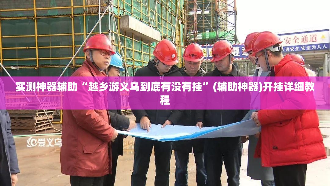 实测神器辅助“越乡游义乌到底有没有挂	”(辅助神器)开挂详细教程