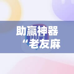 助赢神器“老友麻将怎么开挂”详细外挂透视辅助软件教程