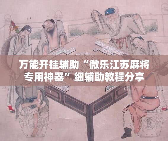 万能开挂辅助“微乐江苏麻将专用神器”细辅助教程分享