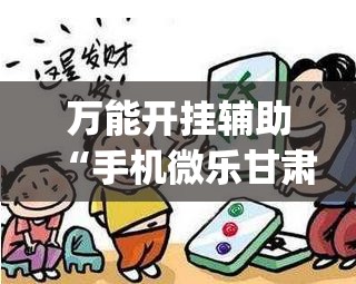 万能开挂辅助“手机微乐甘肃麻将怎么开挂”(免费)开挂辅助教学(最新辅助开挂教程)