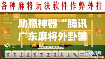 助赢神器“腾讯广东麻将外卦辅助软件下载	”开挂(透视)最新辅助详细
