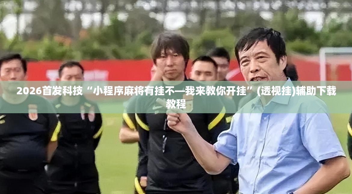 2026首发科技“小程序麻将有挂不—我来教你开挂	”(透视挂)辅助下载教程