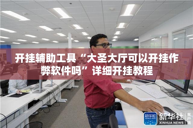 开挂辅助工具“大圣大厅可以开挂作弊软件吗	”详细开挂教程