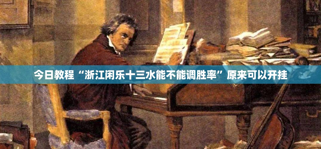 今日教程“浙江闲乐十三水能不能调胜率”原来可以开挂