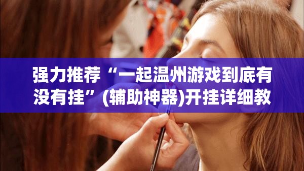 强力推荐“一起温州游戏到底有没有挂”(辅助神器)开挂详细教程