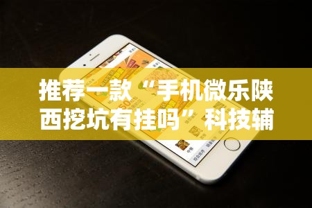 推荐一款“手机微乐陕西挖坑有挂吗”科技辅助神器手机版