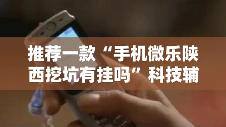 推荐一款“手机微乐陕西挖坑有挂吗”科技辅助神器手机版