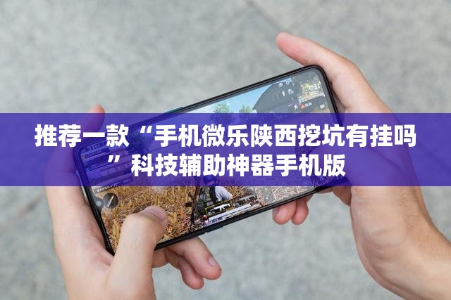 推荐一款“手机微乐陕西挖坑有挂吗	”科技辅助神器手机版