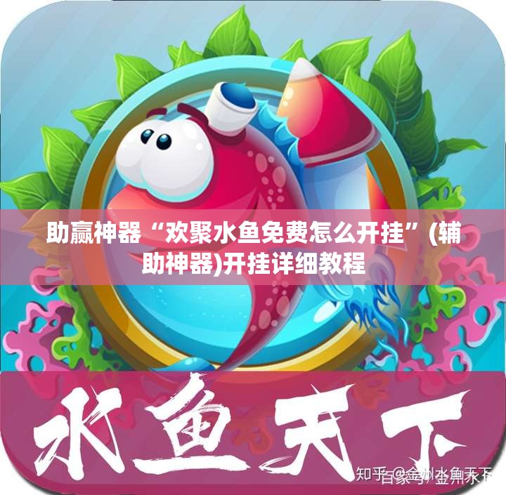 助赢神器“欢聚水鱼免费怎么开挂”(辅助神器)开挂详细教程