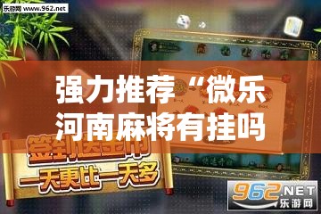 强力推荐“微乐河南麻将有挂吗”其实确实有挂