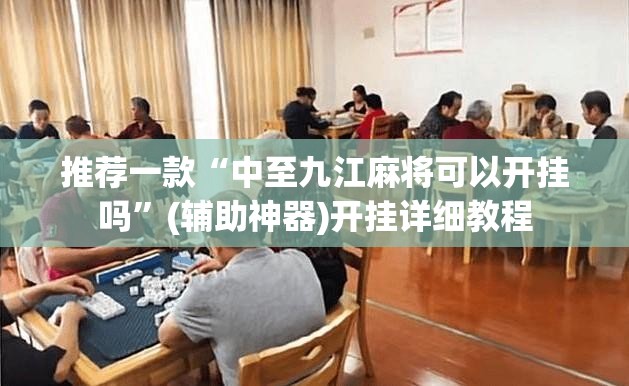 推荐一款“中至九江麻将可以开挂吗	”(辅助神器)开挂详细教程