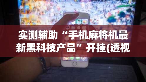实测辅助“手机麻将机最新黑科技产品”开挂(透视)辅助教程