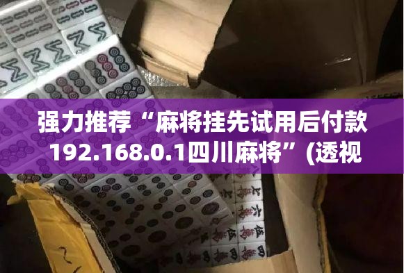 强力推荐“麻将挂先试用后付款 192.168.0.1四川麻将	”(透视)其实确实有挂