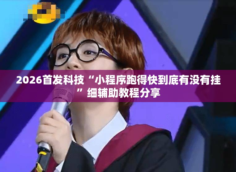 2026首发科技“小程序跑得快到底有没有挂	”细辅助教程分享